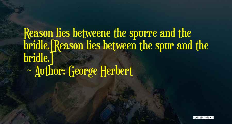 George Herbert Quotes: Reason Lies Betweene The Spurre And The Bridle.[reason Lies Between The Spur And The Bridle.]
