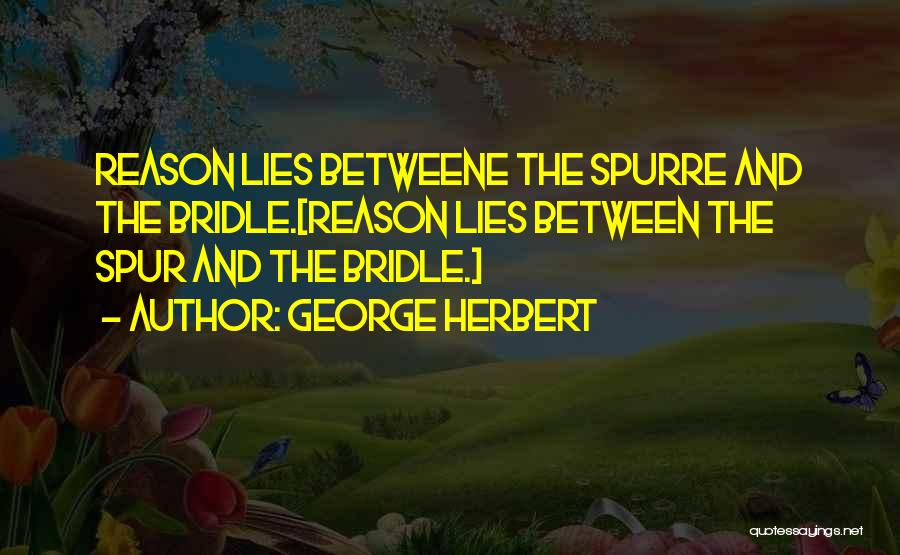 George Herbert Quotes: Reason Lies Betweene The Spurre And The Bridle.[reason Lies Between The Spur And The Bridle.]