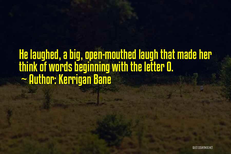 Kerrigan Bane Quotes: He Laughed, A Big, Open-mouthed Laugh That Made Her Think Of Words Beginning With The Letter O.