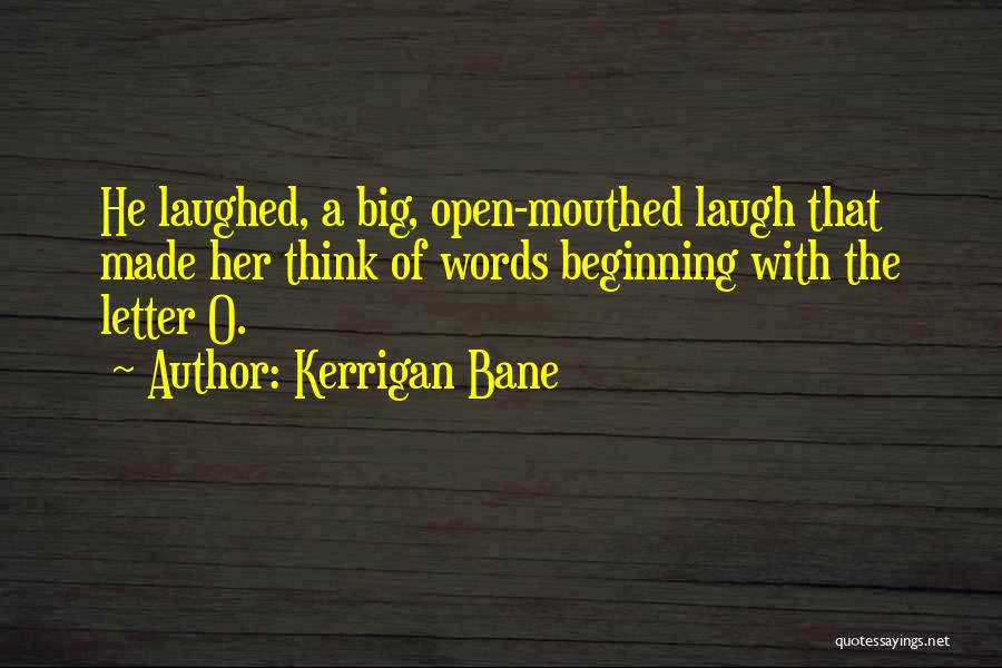 Kerrigan Bane Quotes: He Laughed, A Big, Open-mouthed Laugh That Made Her Think Of Words Beginning With The Letter O.