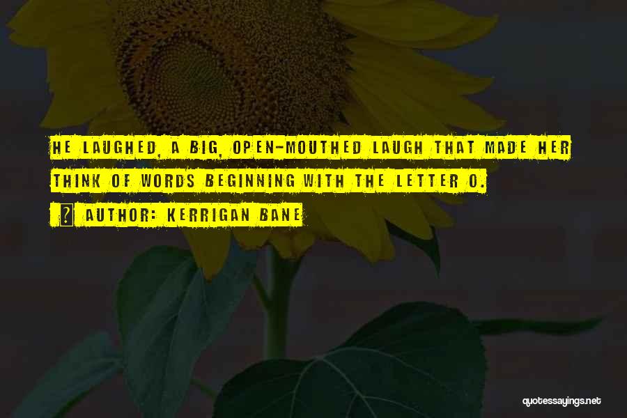 Kerrigan Bane Quotes: He Laughed, A Big, Open-mouthed Laugh That Made Her Think Of Words Beginning With The Letter O.