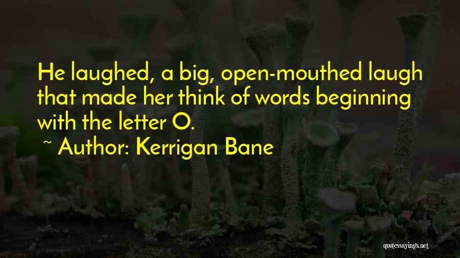 Kerrigan Bane Quotes: He Laughed, A Big, Open-mouthed Laugh That Made Her Think Of Words Beginning With The Letter O.