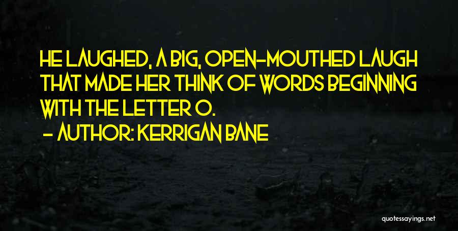 Kerrigan Bane Quotes: He Laughed, A Big, Open-mouthed Laugh That Made Her Think Of Words Beginning With The Letter O.