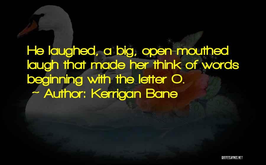 Kerrigan Bane Quotes: He Laughed, A Big, Open-mouthed Laugh That Made Her Think Of Words Beginning With The Letter O.