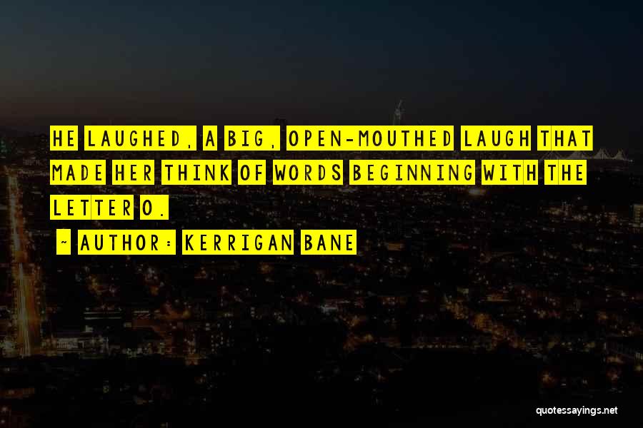 Kerrigan Bane Quotes: He Laughed, A Big, Open-mouthed Laugh That Made Her Think Of Words Beginning With The Letter O.