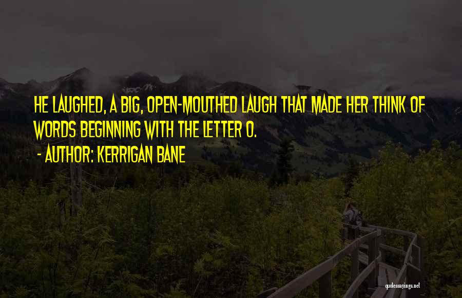 Kerrigan Bane Quotes: He Laughed, A Big, Open-mouthed Laugh That Made Her Think Of Words Beginning With The Letter O.