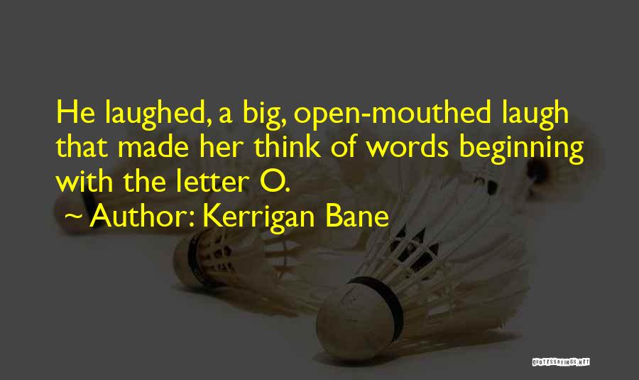 Kerrigan Bane Quotes: He Laughed, A Big, Open-mouthed Laugh That Made Her Think Of Words Beginning With The Letter O.