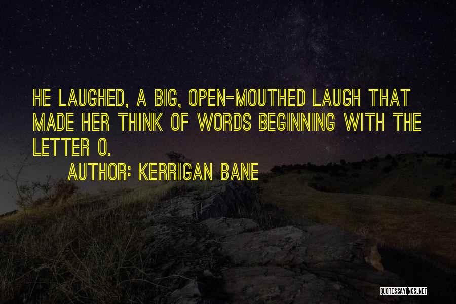 Kerrigan Bane Quotes: He Laughed, A Big, Open-mouthed Laugh That Made Her Think Of Words Beginning With The Letter O.