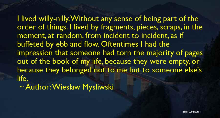 Wieslaw Mysliwski Quotes: I Lived Willy-nilly. Without Any Sense Of Being Part Of The Order Of Things. I Lived By Fragments, Pieces, Scraps,