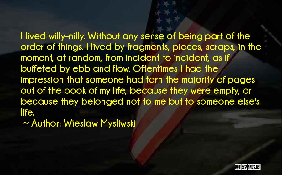 Wieslaw Mysliwski Quotes: I Lived Willy-nilly. Without Any Sense Of Being Part Of The Order Of Things. I Lived By Fragments, Pieces, Scraps,