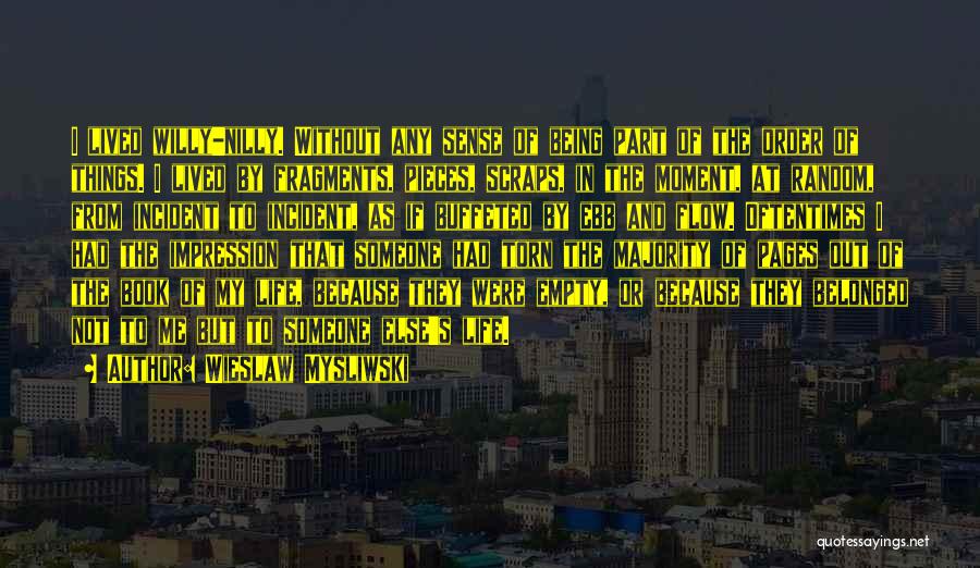 Wieslaw Mysliwski Quotes: I Lived Willy-nilly. Without Any Sense Of Being Part Of The Order Of Things. I Lived By Fragments, Pieces, Scraps,