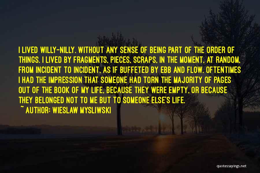 Wieslaw Mysliwski Quotes: I Lived Willy-nilly. Without Any Sense Of Being Part Of The Order Of Things. I Lived By Fragments, Pieces, Scraps,