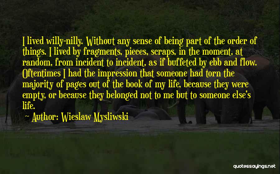 Wieslaw Mysliwski Quotes: I Lived Willy-nilly. Without Any Sense Of Being Part Of The Order Of Things. I Lived By Fragments, Pieces, Scraps,