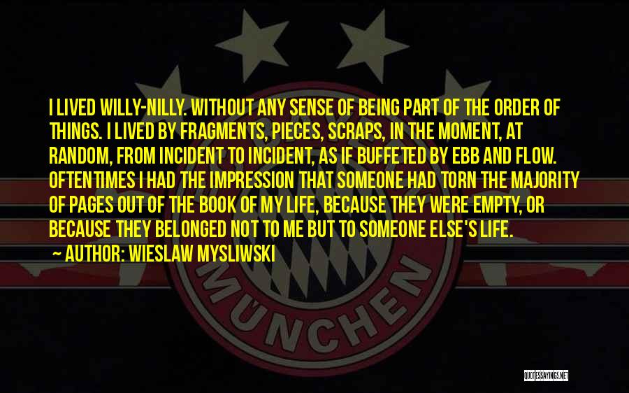 Wieslaw Mysliwski Quotes: I Lived Willy-nilly. Without Any Sense Of Being Part Of The Order Of Things. I Lived By Fragments, Pieces, Scraps,