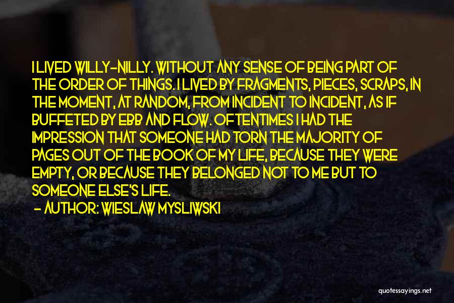 Wieslaw Mysliwski Quotes: I Lived Willy-nilly. Without Any Sense Of Being Part Of The Order Of Things. I Lived By Fragments, Pieces, Scraps,