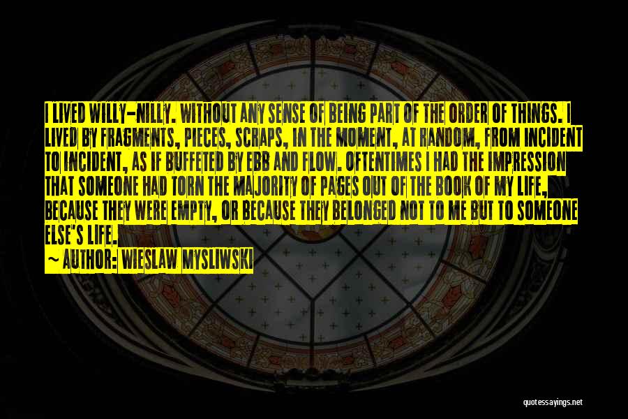 Wieslaw Mysliwski Quotes: I Lived Willy-nilly. Without Any Sense Of Being Part Of The Order Of Things. I Lived By Fragments, Pieces, Scraps,