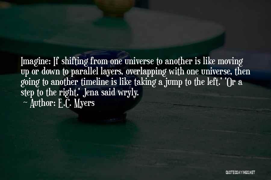 E.C. Myers Quotes: Imagine: If Shifting From One Universe To Another Is Like Moving Up Or Down To Parallel Layers, Overlapping With One