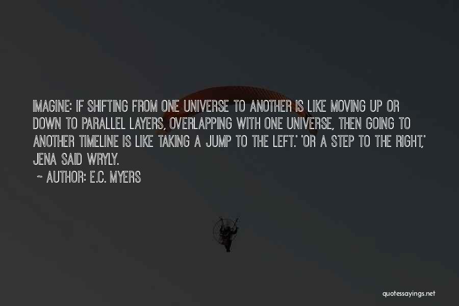 E.C. Myers Quotes: Imagine: If Shifting From One Universe To Another Is Like Moving Up Or Down To Parallel Layers, Overlapping With One