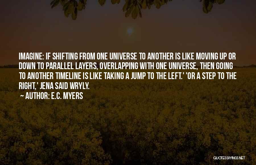 E.C. Myers Quotes: Imagine: If Shifting From One Universe To Another Is Like Moving Up Or Down To Parallel Layers, Overlapping With One