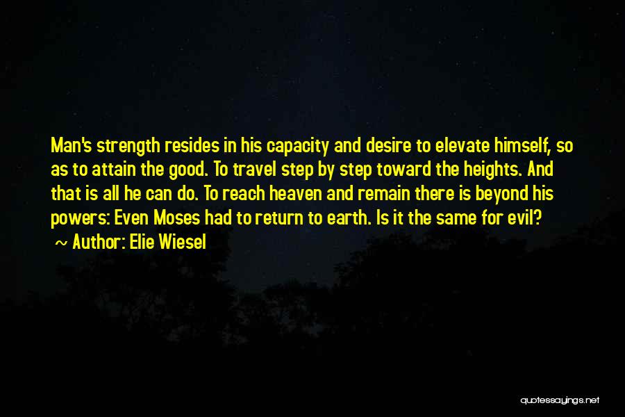 Elie Wiesel Quotes: Man's Strength Resides In His Capacity And Desire To Elevate Himself, So As To Attain The Good. To Travel Step