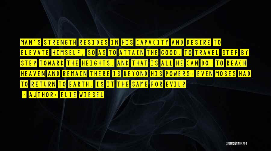 Elie Wiesel Quotes: Man's Strength Resides In His Capacity And Desire To Elevate Himself, So As To Attain The Good. To Travel Step