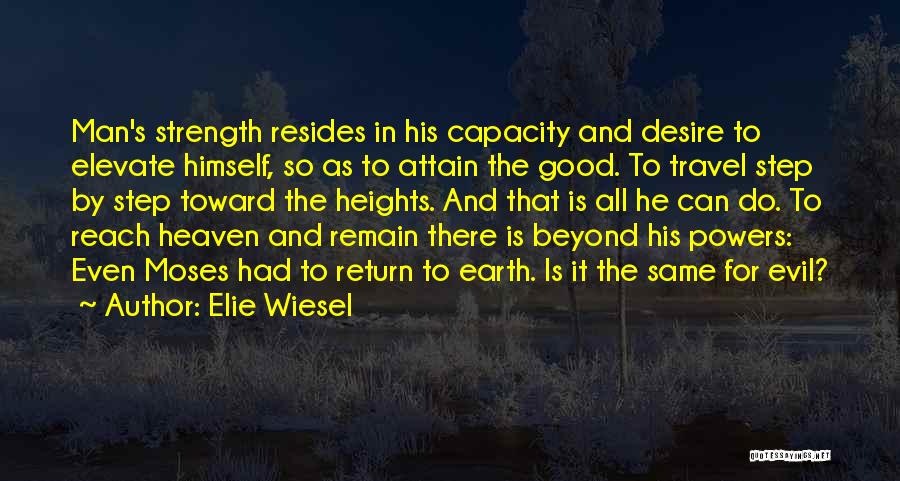 Elie Wiesel Quotes: Man's Strength Resides In His Capacity And Desire To Elevate Himself, So As To Attain The Good. To Travel Step