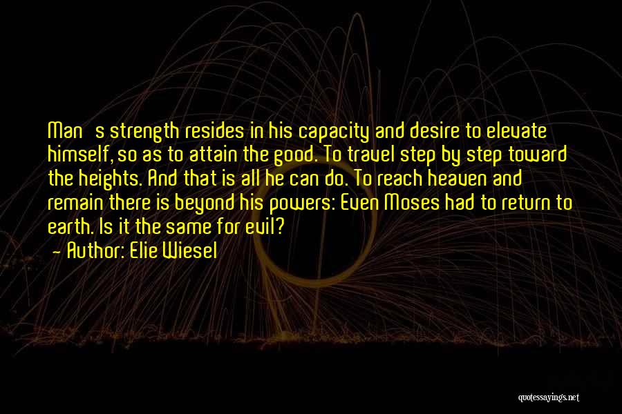 Elie Wiesel Quotes: Man's Strength Resides In His Capacity And Desire To Elevate Himself, So As To Attain The Good. To Travel Step