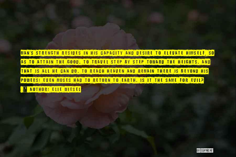 Elie Wiesel Quotes: Man's Strength Resides In His Capacity And Desire To Elevate Himself, So As To Attain The Good. To Travel Step