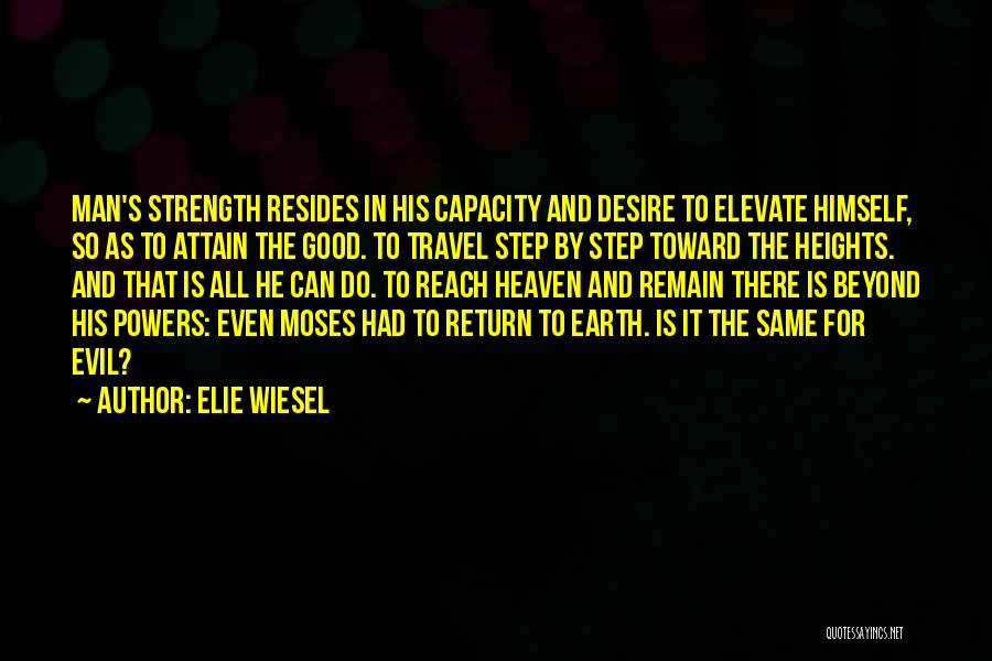Elie Wiesel Quotes: Man's Strength Resides In His Capacity And Desire To Elevate Himself, So As To Attain The Good. To Travel Step