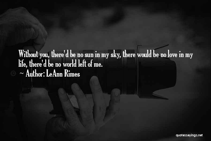 LeAnn Rimes Quotes: Without You, There'd Be No Sun In My Sky, There Would Be No Love In My Life, There'd Be No