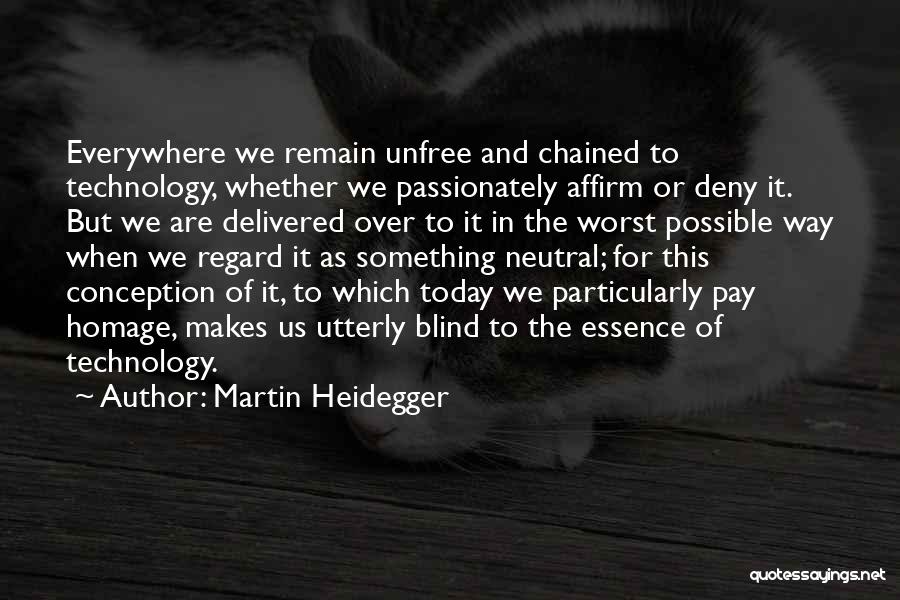 Martin Heidegger Quotes: Everywhere We Remain Unfree And Chained To Technology, Whether We Passionately Affirm Or Deny It. But We Are Delivered Over
