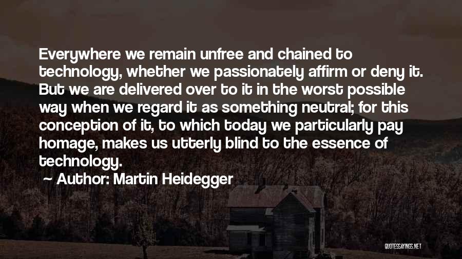 Martin Heidegger Quotes: Everywhere We Remain Unfree And Chained To Technology, Whether We Passionately Affirm Or Deny It. But We Are Delivered Over
