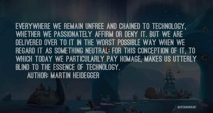 Martin Heidegger Quotes: Everywhere We Remain Unfree And Chained To Technology, Whether We Passionately Affirm Or Deny It. But We Are Delivered Over