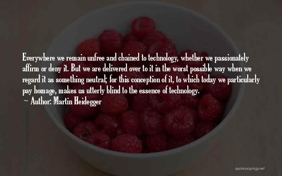 Martin Heidegger Quotes: Everywhere We Remain Unfree And Chained To Technology, Whether We Passionately Affirm Or Deny It. But We Are Delivered Over