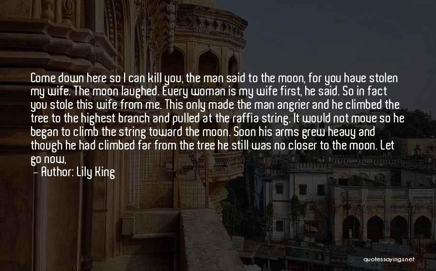 Lily King Quotes: Come Down Here So I Can Kill You, The Man Said To The Moon, For You Have Stolen My Wife.