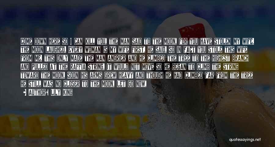 Lily King Quotes: Come Down Here So I Can Kill You, The Man Said To The Moon, For You Have Stolen My Wife.