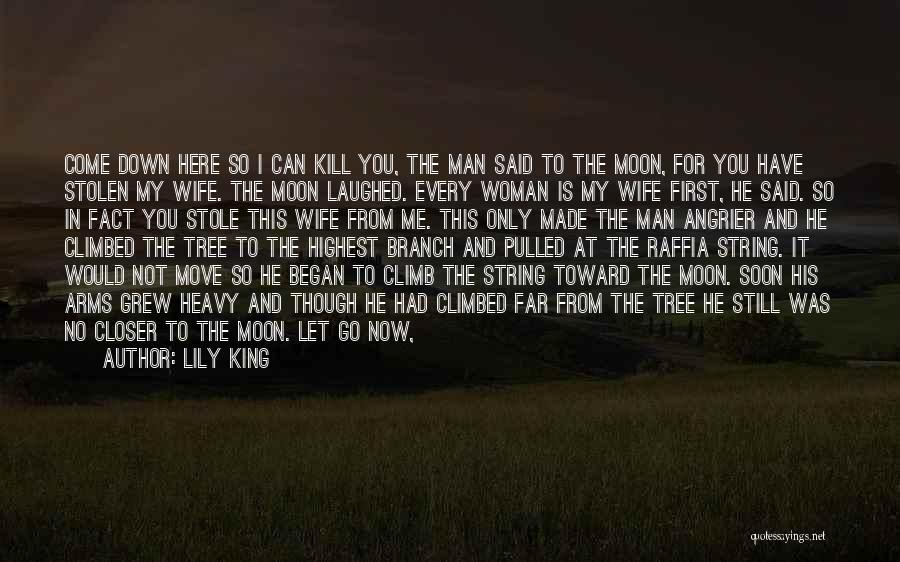 Lily King Quotes: Come Down Here So I Can Kill You, The Man Said To The Moon, For You Have Stolen My Wife.