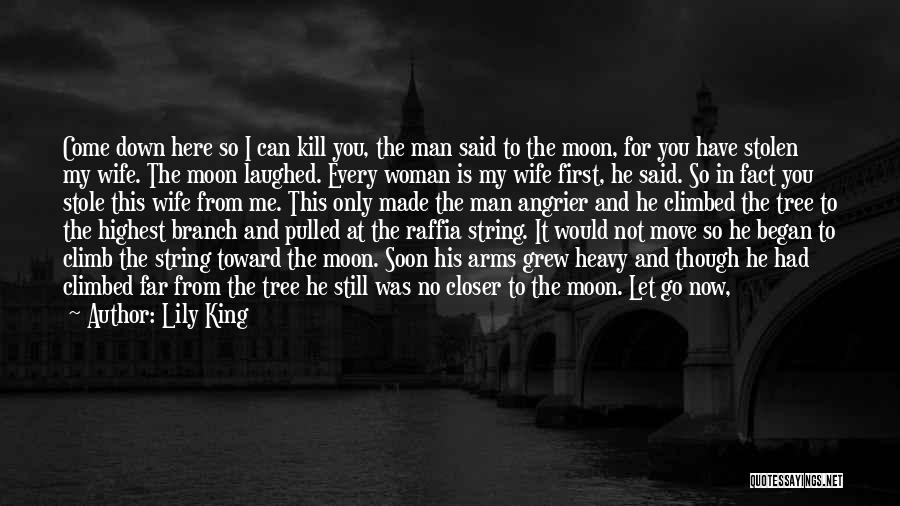 Lily King Quotes: Come Down Here So I Can Kill You, The Man Said To The Moon, For You Have Stolen My Wife.