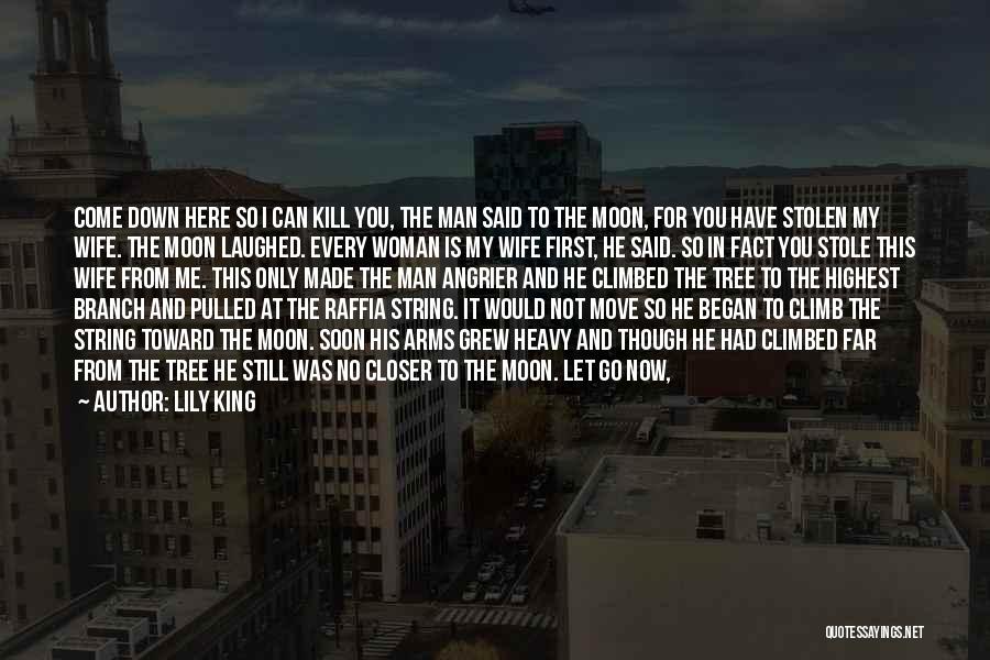Lily King Quotes: Come Down Here So I Can Kill You, The Man Said To The Moon, For You Have Stolen My Wife.