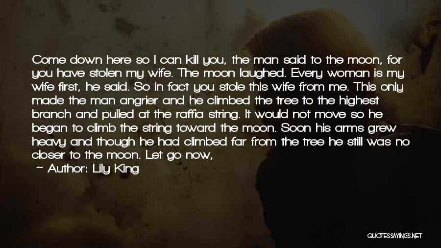 Lily King Quotes: Come Down Here So I Can Kill You, The Man Said To The Moon, For You Have Stolen My Wife.