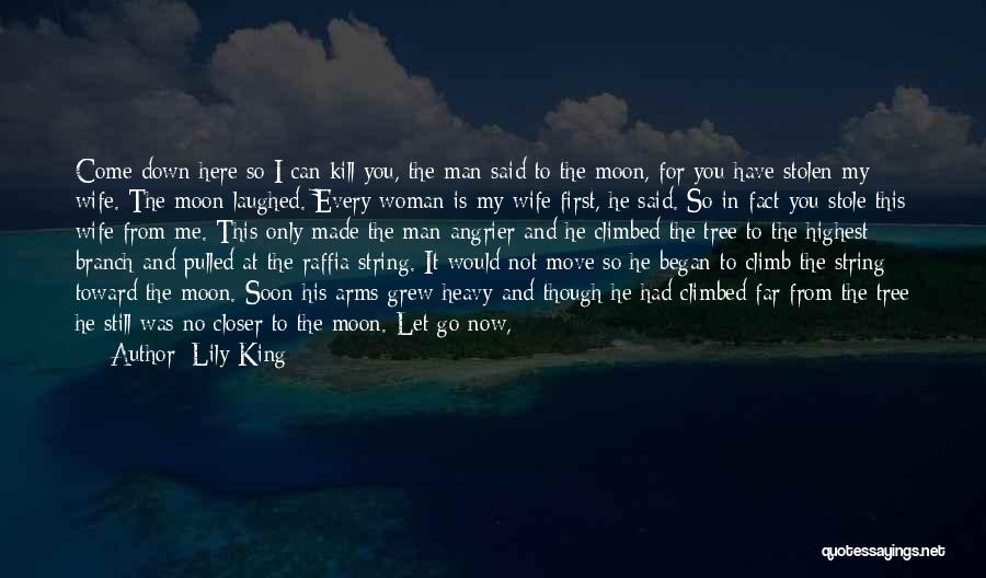 Lily King Quotes: Come Down Here So I Can Kill You, The Man Said To The Moon, For You Have Stolen My Wife.