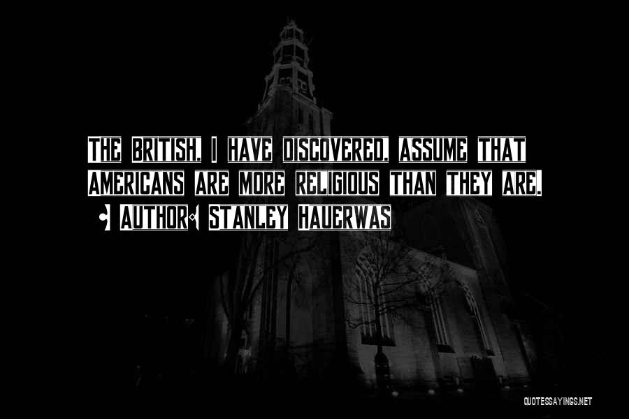 Stanley Hauerwas Quotes: The British, I Have Discovered, Assume That Americans Are More Religious Than They Are.
