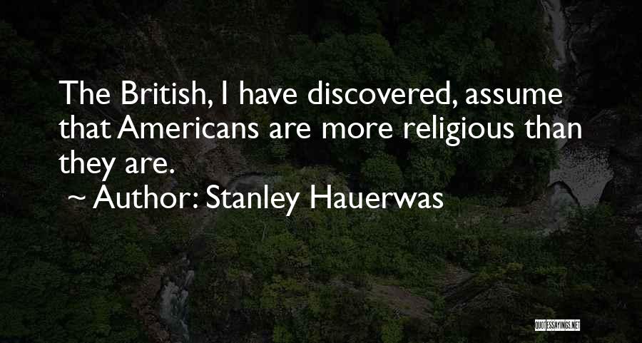 Stanley Hauerwas Quotes: The British, I Have Discovered, Assume That Americans Are More Religious Than They Are.