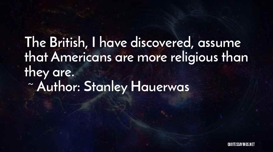 Stanley Hauerwas Quotes: The British, I Have Discovered, Assume That Americans Are More Religious Than They Are.