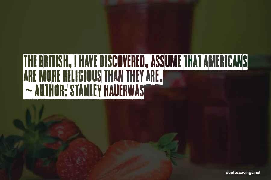 Stanley Hauerwas Quotes: The British, I Have Discovered, Assume That Americans Are More Religious Than They Are.