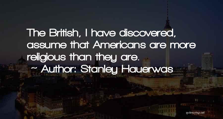 Stanley Hauerwas Quotes: The British, I Have Discovered, Assume That Americans Are More Religious Than They Are.