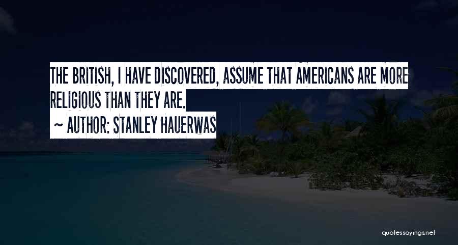 Stanley Hauerwas Quotes: The British, I Have Discovered, Assume That Americans Are More Religious Than They Are.