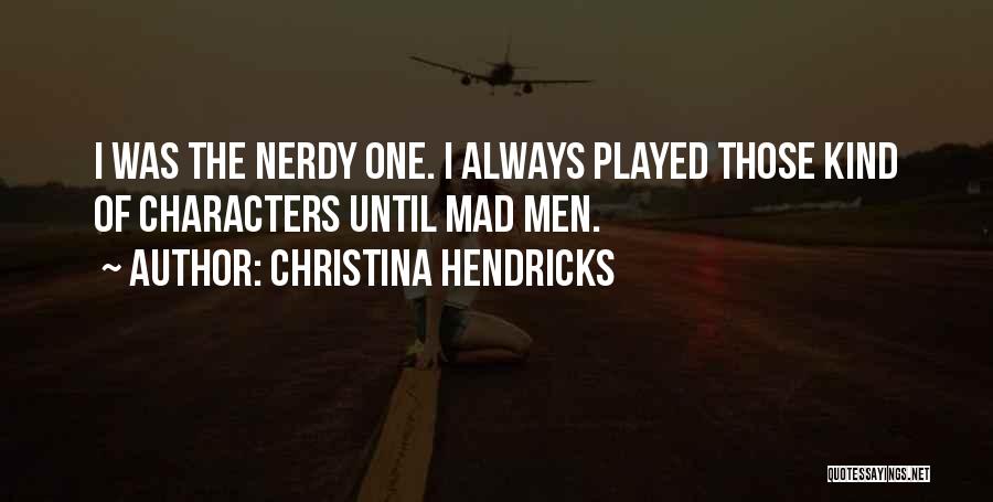 Christina Hendricks Quotes: I Was The Nerdy One. I Always Played Those Kind Of Characters Until Mad Men.