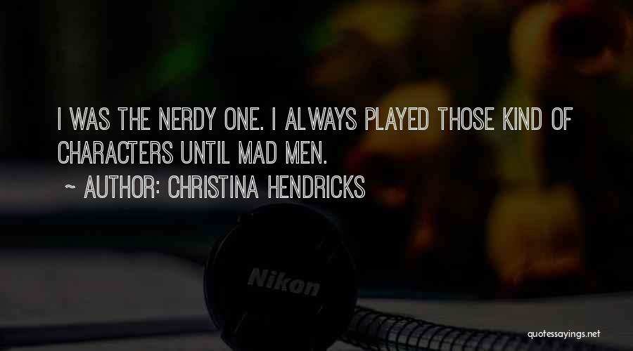 Christina Hendricks Quotes: I Was The Nerdy One. I Always Played Those Kind Of Characters Until Mad Men.