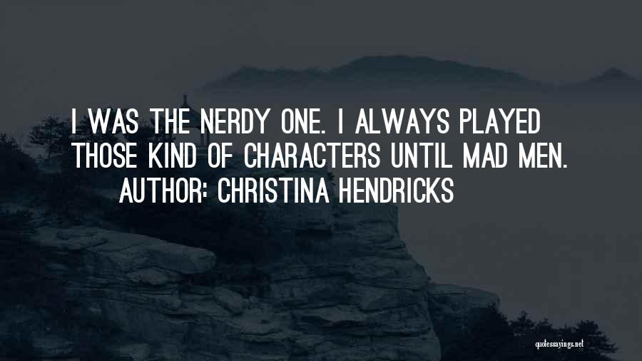 Christina Hendricks Quotes: I Was The Nerdy One. I Always Played Those Kind Of Characters Until Mad Men.